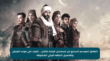 انطلاق الموسم السابع من مسلسل قيامة عثمان.. تعرف على موعد العرض وتفاصيل الحلقة الأولى المشوقة